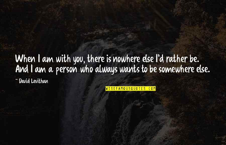 There Is Always A Person Quotes By David Levithan: When I am with you, there is nowhere