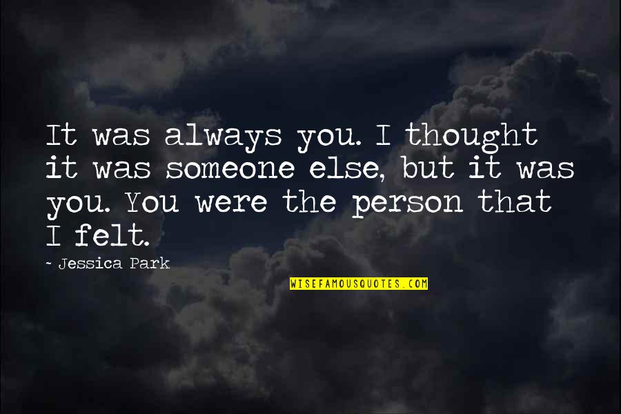 There Is Always A Person Quotes By Jessica Park: It was always you. I thought it was