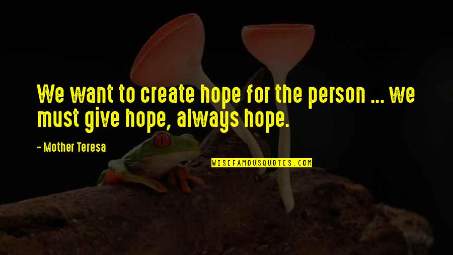 There Is Always A Person Quotes By Mother Teresa: We want to create hope for the person