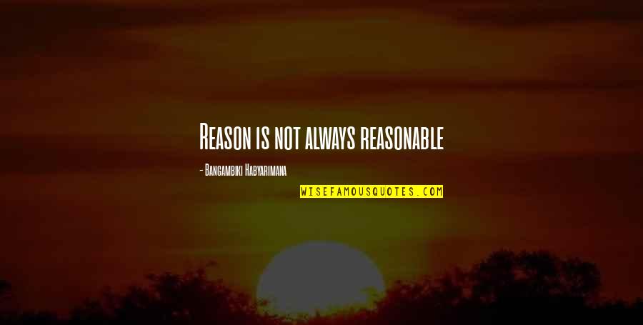 There Is Always A Reason Quotes By Bangambiki Habyarimana: Reason is not always reasonable