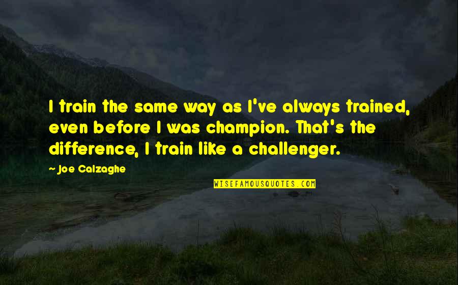 There Is Always A Way Out Quotes By Joe Calzaghe: I train the same way as I've always There Is Always A Way Out Quotes By Joe Calzaghe: I train the same way as I've always