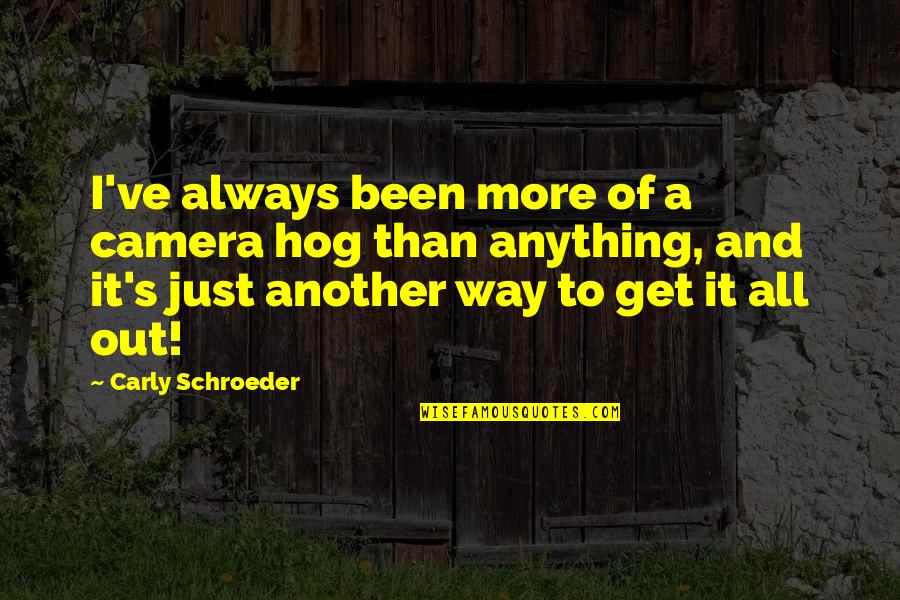 There Is Always Another Way Quotes By Carly Schroeder: I've always been more of a camera hog