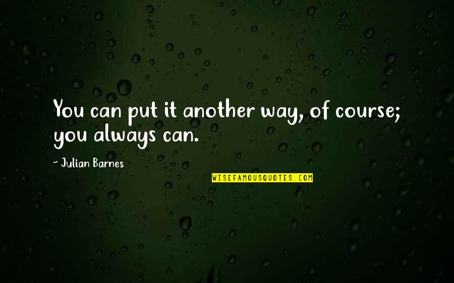 There Is Always Another Way Quotes By Julian Barnes: You can put it another way, of course;
