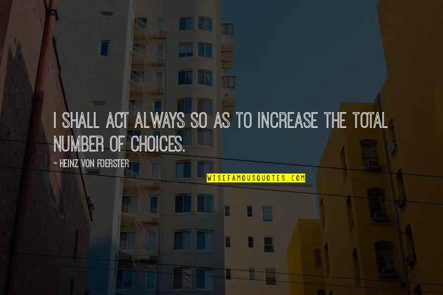 There Is Always Choice Quotes By Heinz Von Foerster: I shall act always so as to increase