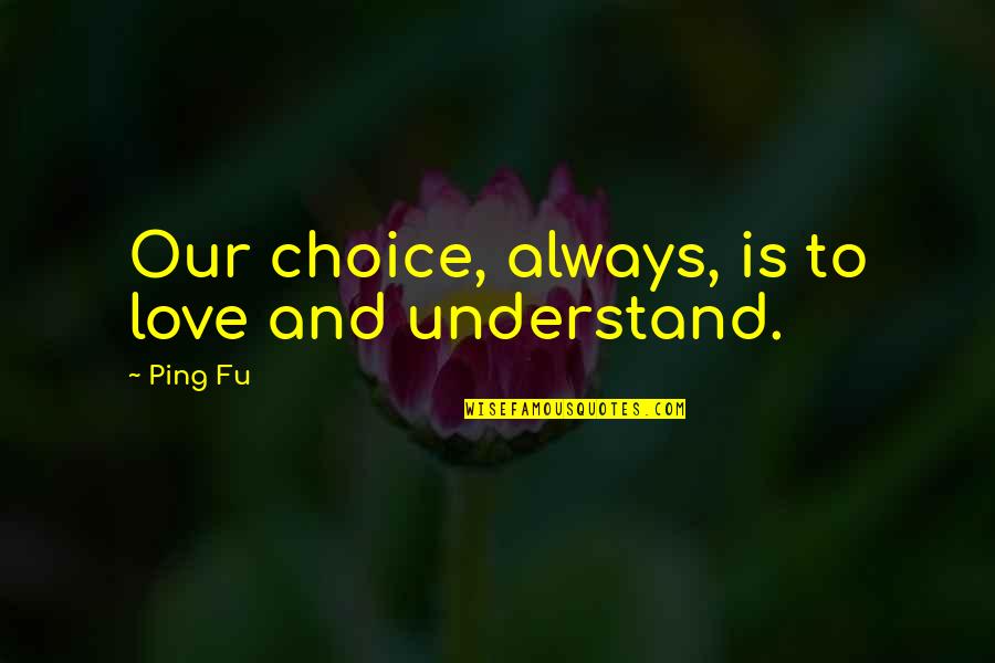 There Is Always Choice Quotes By Ping Fu: Our choice, always, is to love and understand.