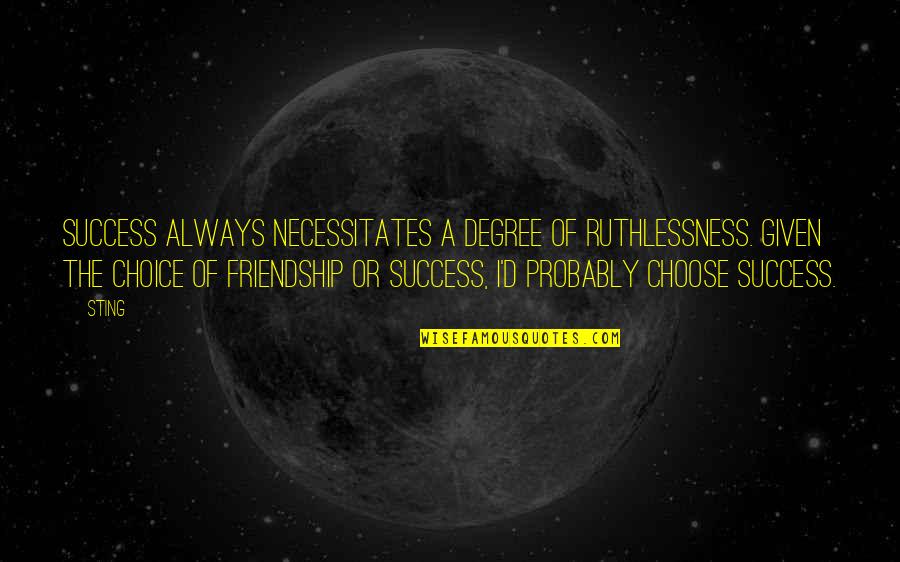 There Is Always Choice Quotes By Sting: Success always necessitates a degree of ruthlessness. Given