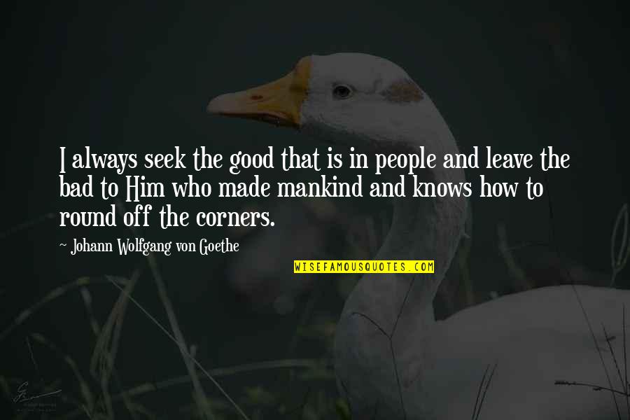 There Is Always Good In Bad Quotes By Johann Wolfgang Von Goethe: I always seek the good that is in