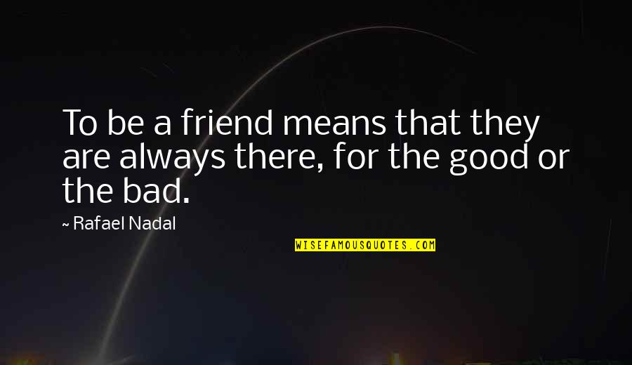 There Is Always Good In Bad Quotes By Rafael Nadal: To be a friend means that they are