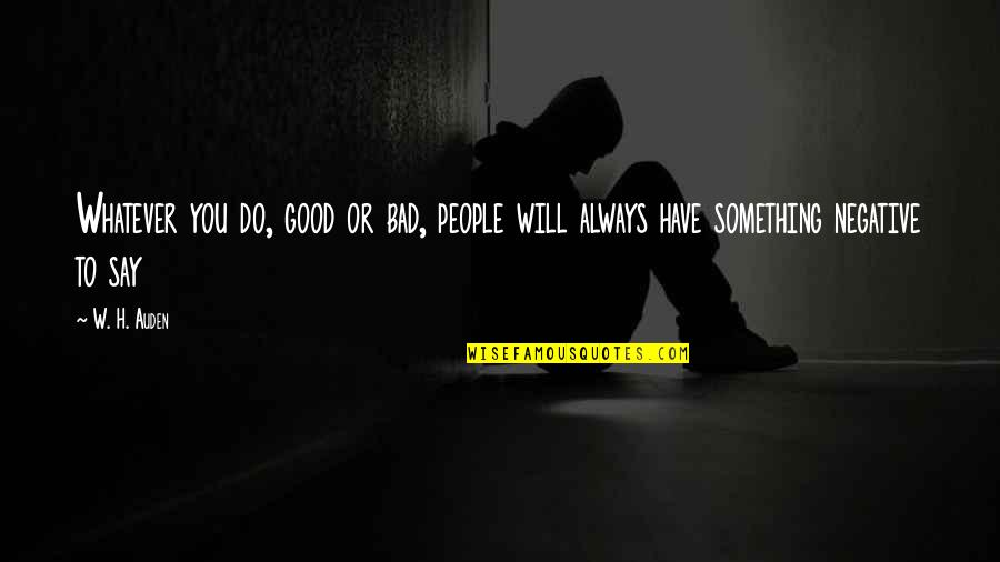 There Is Always Good In Bad Quotes By W. H. Auden: Whatever you do, good or bad, people will