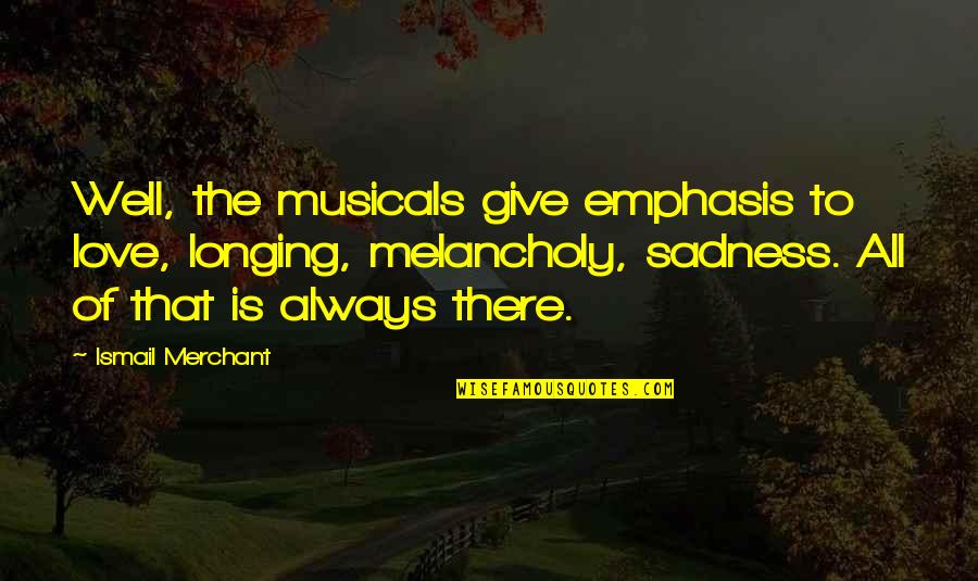 There Is Always Love Quotes By Ismail Merchant: Well, the musicals give emphasis to love, longing,