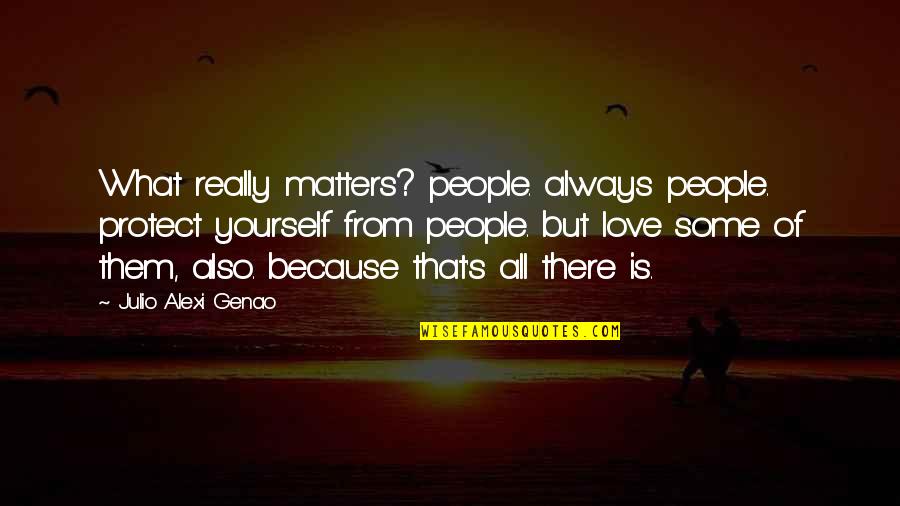 There Is Always Love Quotes By Julio Alexi Genao: What really matters? people. always people. protect yourself