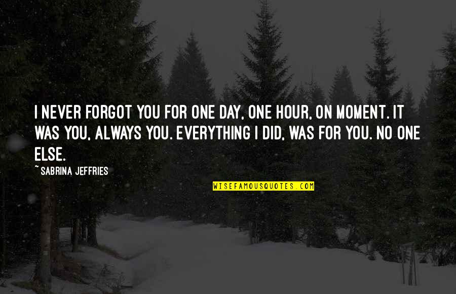 There Is Always One Moment Quotes By Sabrina Jeffries: I never forgot you for one day, one