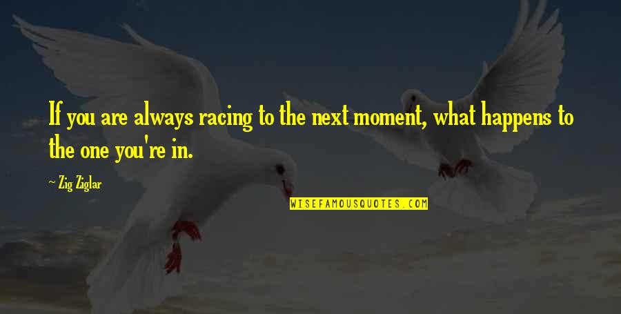 There Is Always One Moment Quotes By Zig Ziglar: If you are always racing to the next