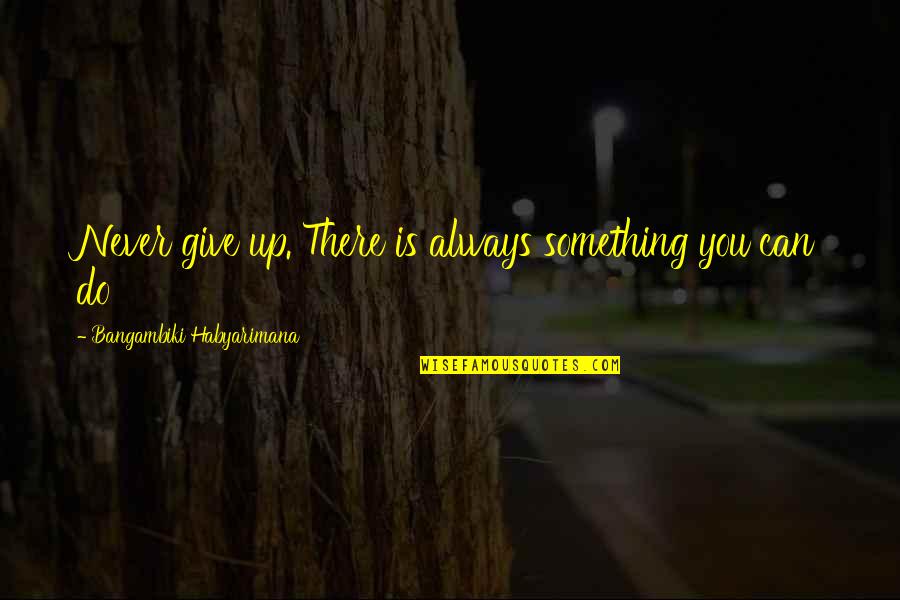 There Is Always Something Quotes By Bangambiki Habyarimana: Never give up. There is always something you
