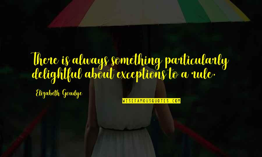 There Is Always Something Quotes By Elizabeth Goudge: There is always something particularly delightful about exceptions