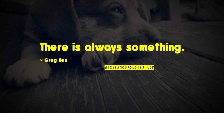There Is Always Something Quotes By Greg Iles: There is always something.