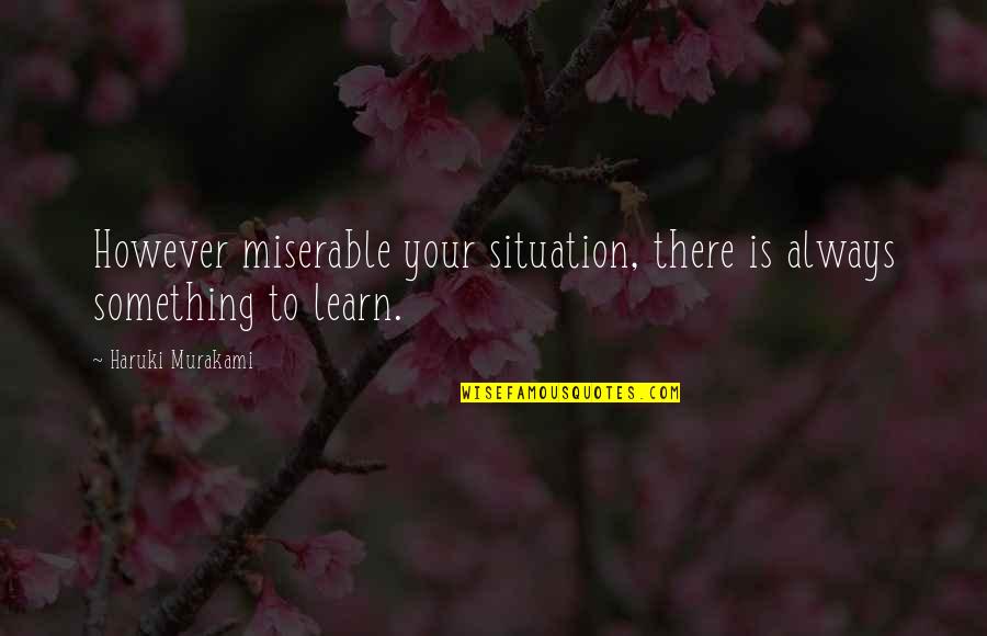 There Is Always Something Quotes By Haruki Murakami: However miserable your situation, there is always something