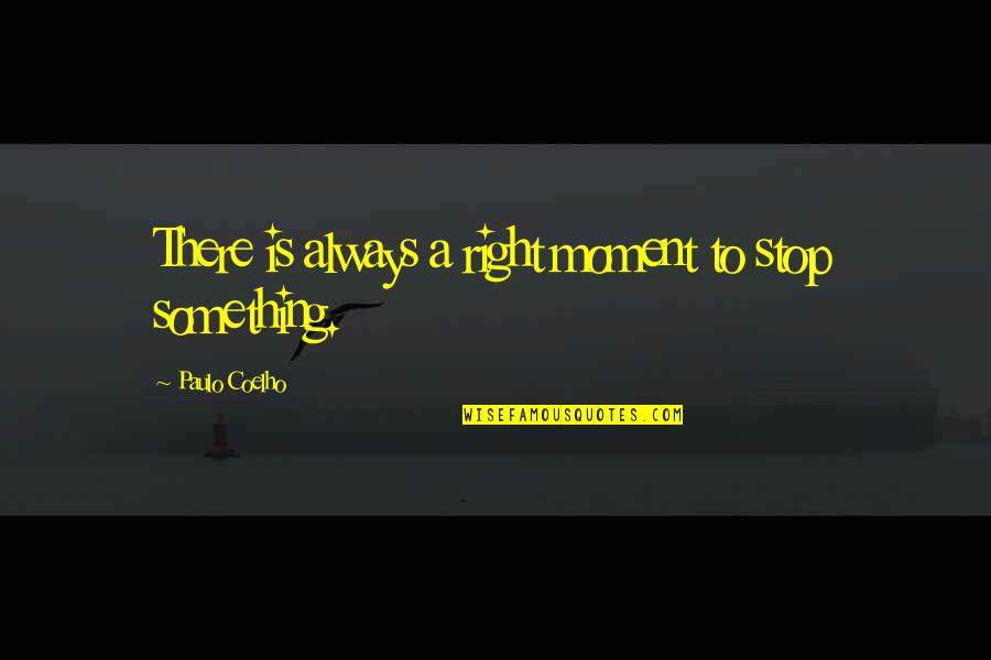There Is Always Something Quotes By Paulo Coelho: There is always a right moment to stop
