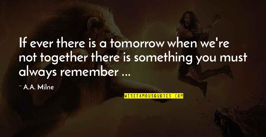 There Is Always Tomorrow Quotes By A.A. Milne: If ever there is a tomorrow when we're