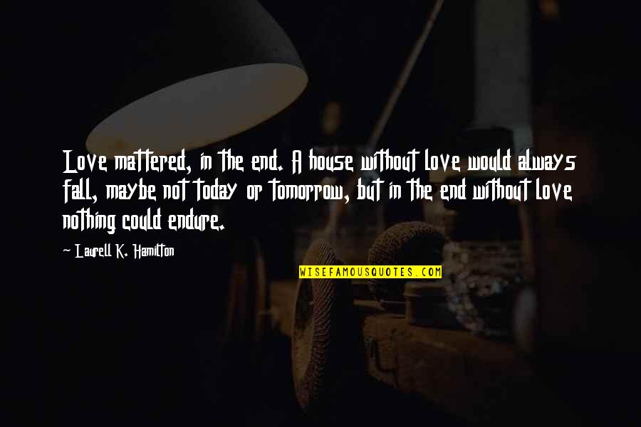 There Is Always Tomorrow Quotes By Laurell K. Hamilton: Love mattered, in the end. A house without