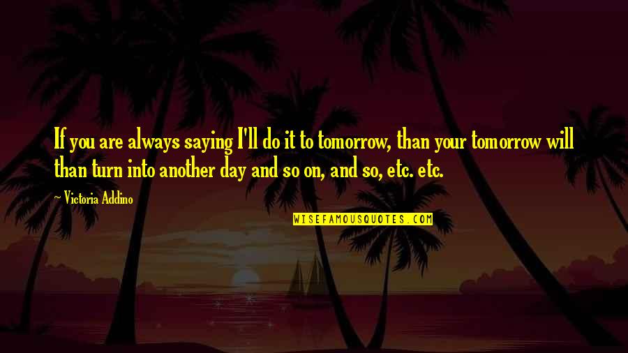 There Is Always Tomorrow Quotes By Victoria Addino: If you are always saying I'll do it
