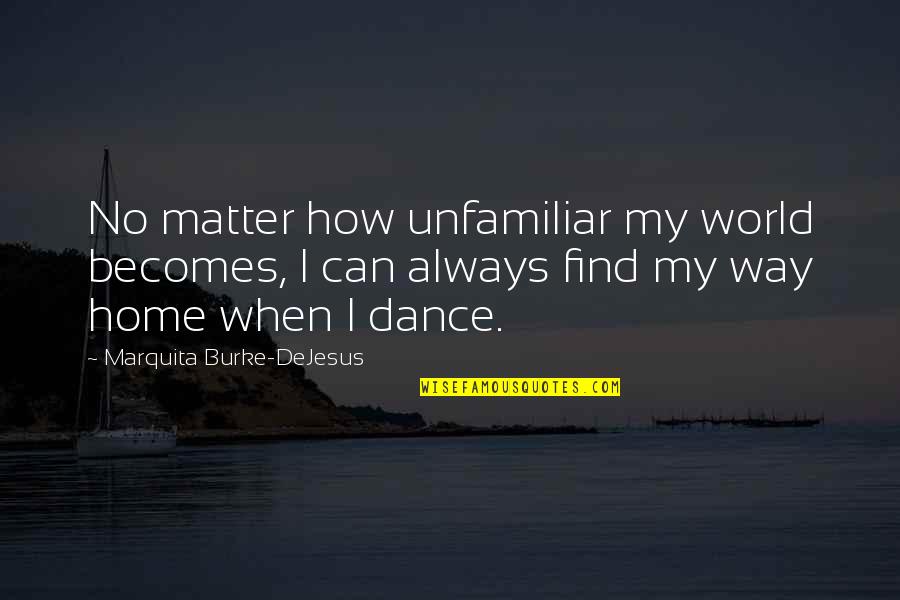 There Is Always Way Out Quotes By Marquita Burke-DeJesus: No matter how unfamiliar my world becomes, I
