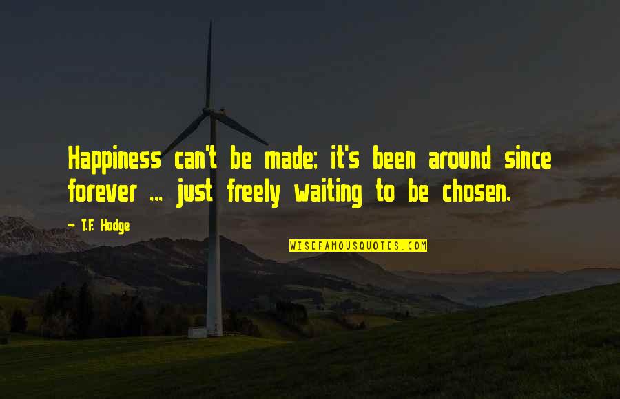 There Is Freedom Waiting Quotes By T.F. Hodge: Happiness can't be made; it's been around since There Is Freedom Waiting Quotes By T.F. Hodge: Happiness can't be made; it's been around since