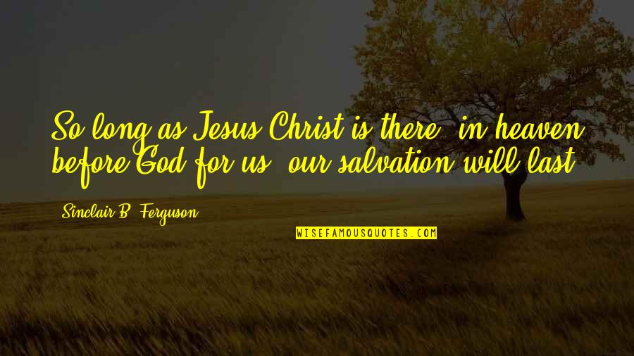 There Is God In Heaven Quotes By Sinclair B. Ferguson: So long as Jesus Christ is there, in There Is God In Heaven Quotes By Sinclair B. Ferguson: So long as Jesus Christ is there, in