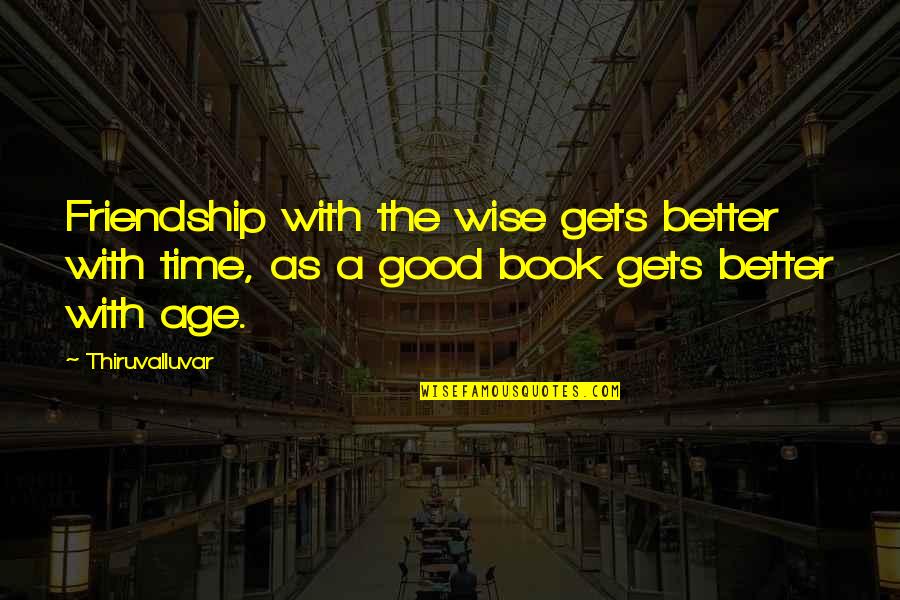 There Is Good And Evil In Everyone Quotes By Thiruvalluvar: Friendship with the wise gets better with time,