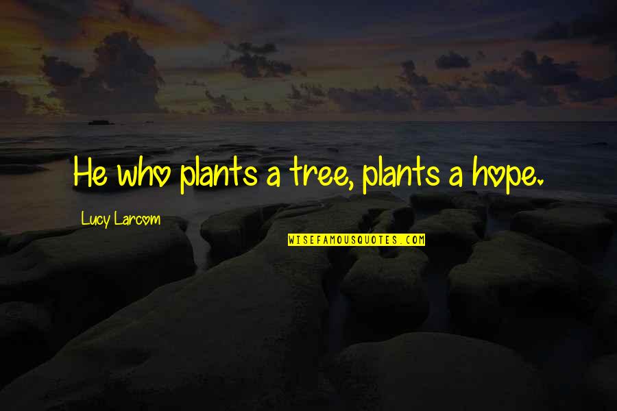 There Is Hope For A Tree Quotes By Lucy Larcom: He who plants a tree, plants a hope. There Is Hope For A Tree Quotes By Lucy Larcom: He who plants a tree, plants a hope.