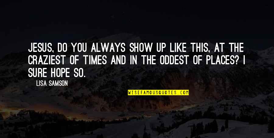 There Is Hope In Jesus Quotes By Lisa Samson: Jesus, do you always show up like this,