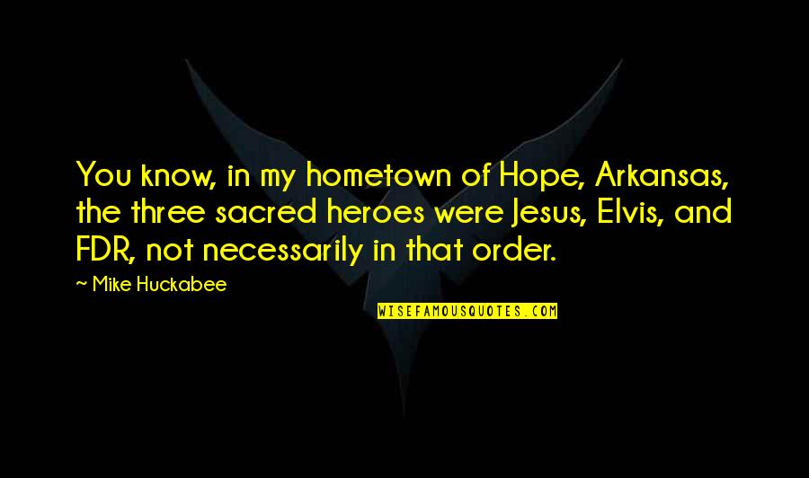 There Is Hope In Jesus Quotes By Mike Huckabee: You know, in my hometown of Hope, Arkansas,