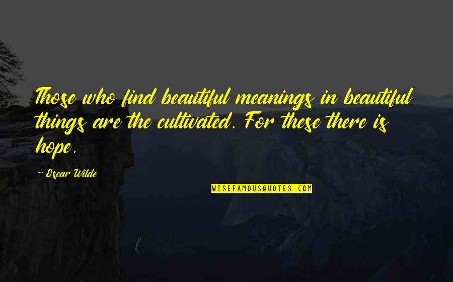 There Is Hope In Quotes By Oscar Wilde: Those who find beautiful meanings in beautiful things