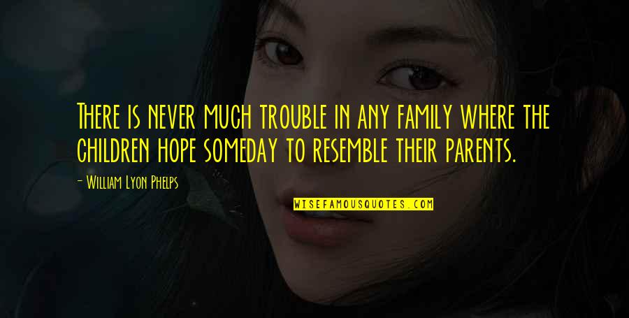 There Is Hope In Quotes By William Lyon Phelps: There is never much trouble in any family