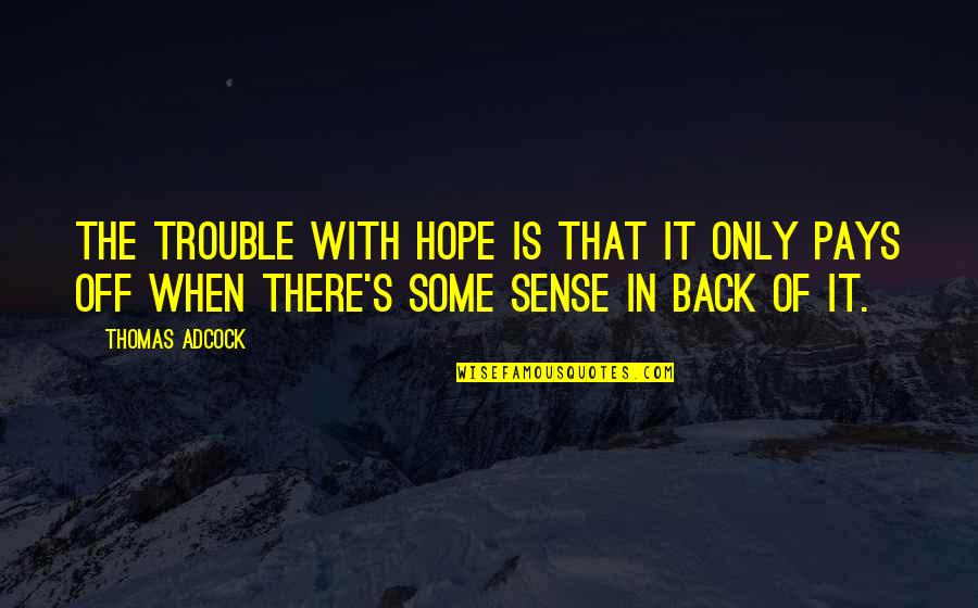 There Is Hope Quotes By Thomas Adcock: The trouble with hope is that it only