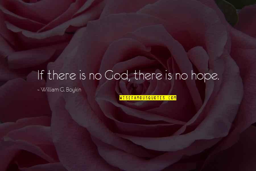 There Is Hope Quotes By William G. Boykin: If there is no God, there is no