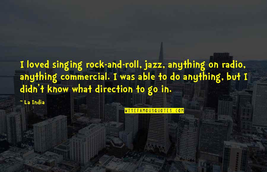 There Is Love After Love Failure Quotes By La India: I loved singing rock-and-roll, jazz, anything on radio, There Is Love After Love Failure Quotes By La India: I loved singing rock-and-roll, jazz, anything on radio,