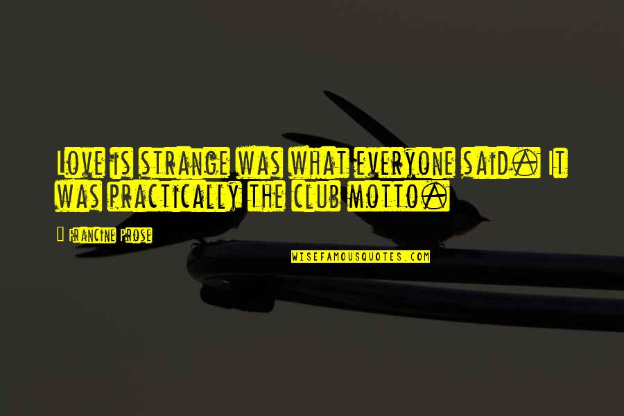 There Is Love For Everyone Quotes By Francine Prose: Love is strange was what everyone said. It