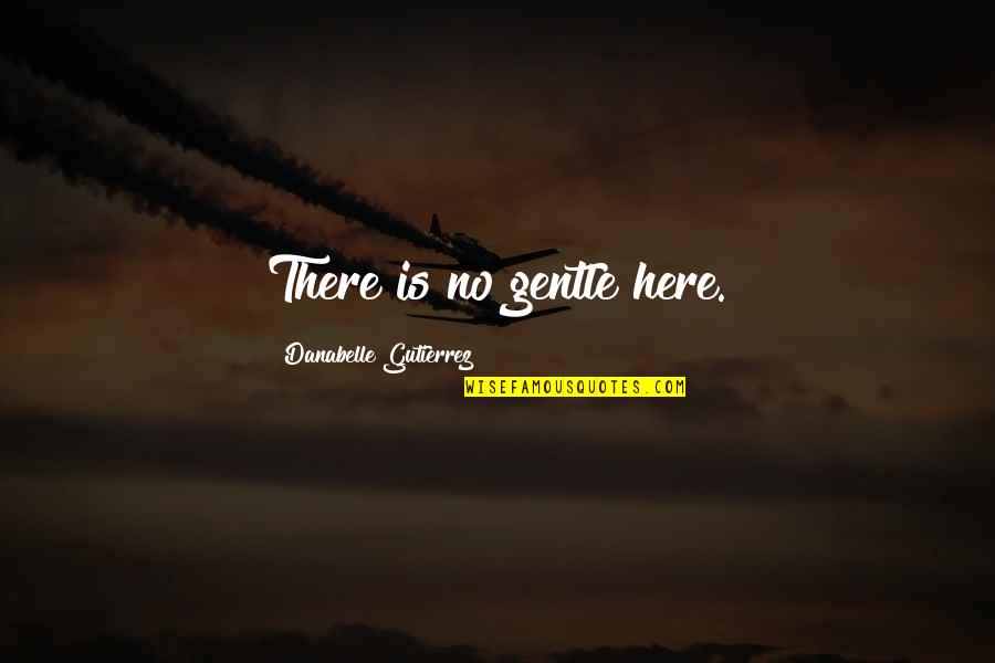 There Is Love Quotes By Danabelle Gutierrez: There is no gentle here. There Is Love Quotes By Danabelle Gutierrez: There is no gentle here.