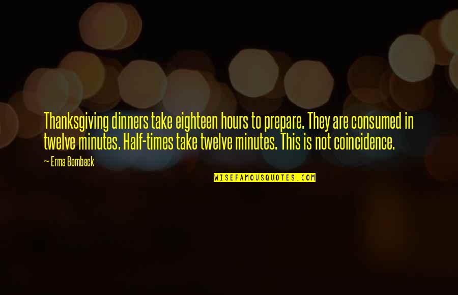 There Is No Coincidence Quotes By Erma Bombeck: Thanksgiving dinners take eighteen hours to prepare. They There Is No Coincidence Quotes By Erma Bombeck: Thanksgiving dinners take eighteen hours to prepare. They