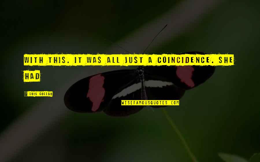 There Is No Coincidence Quotes By Luis Collar: with this. It was all just a coincidence.