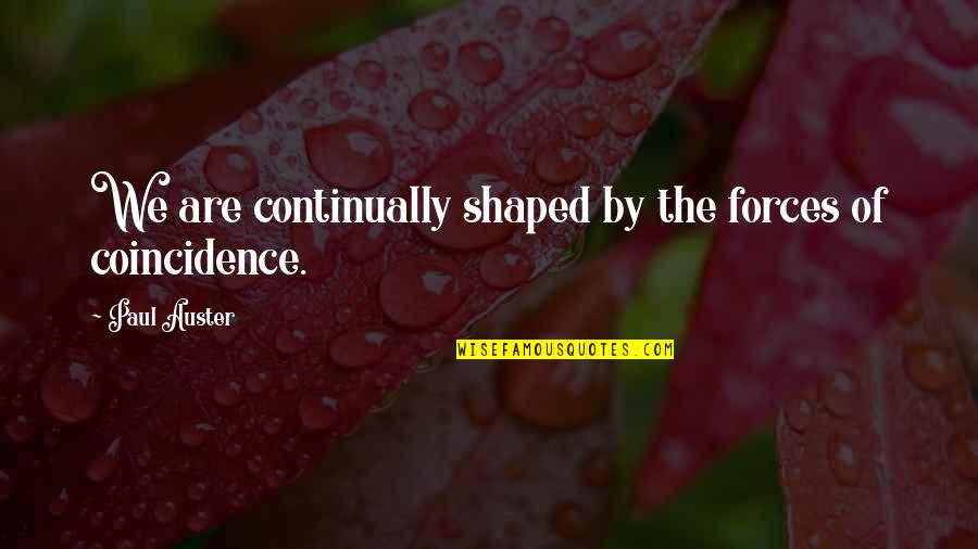 There Is No Coincidence Quotes By Paul Auster: We are continually shaped by the forces of There Is No Coincidence Quotes By Paul Auster: We are continually shaped by the forces of