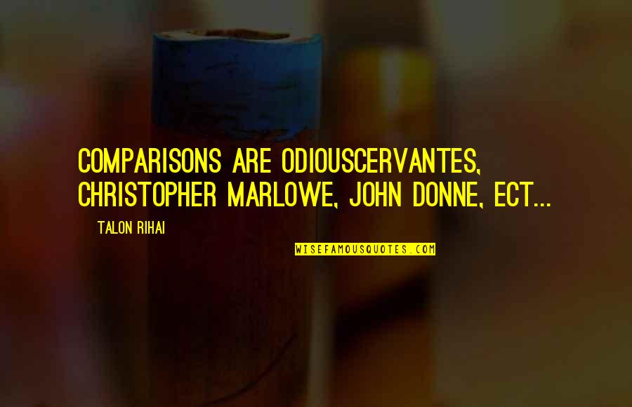 There Is No Comparisons Quotes By Talon Rihai: Comparisons are odiousCervantes, Christopher Marlowe, John Donne, ect...