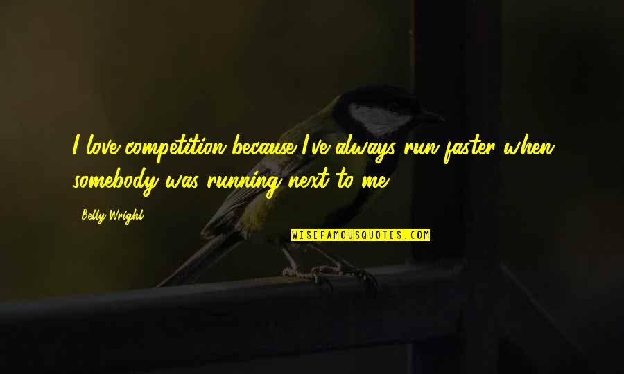 There Is No Competition In Love Quotes By Betty Wright: I love competition because I've always run faster