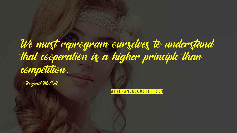 There Is No Competition In Love Quotes By Bryant McGill: We must reprogram ourselves to understand that cooperation