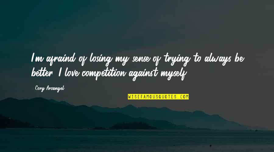 There Is No Competition In Love Quotes By Cory Arcangel: I'm afraind of losing my sense of trying
