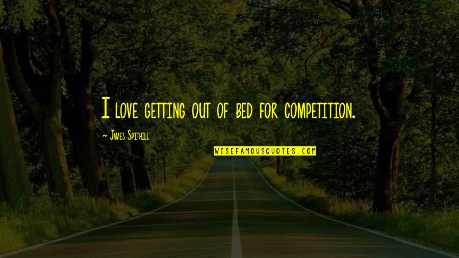 There Is No Competition In Love Quotes By James Spithill: I love getting out of bed for competition.