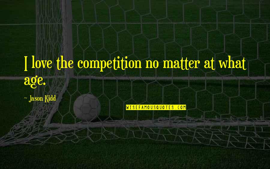 There Is No Competition In Love Quotes By Jason Kidd: I love the competition no matter at what