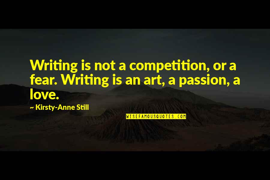 There Is No Competition In Love Quotes By Kirsty-Anne Still: Writing is not a competition, or a fear.