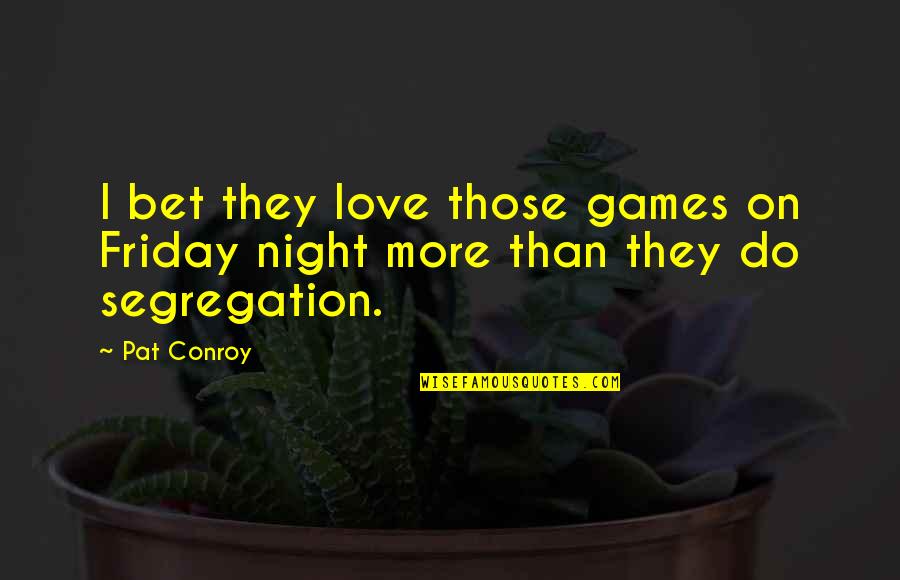 There Is No Competition In Love Quotes By Pat Conroy: I bet they love those games on Friday